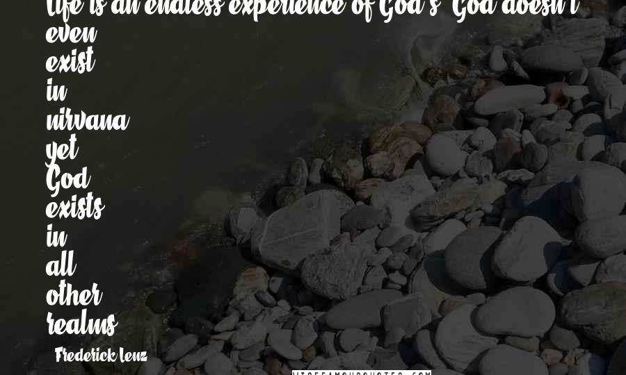 Frederick Lenz Quotes: Life is an endless experience of God's. God doesn't even exist in nirvana, yet God exists in all other realms.