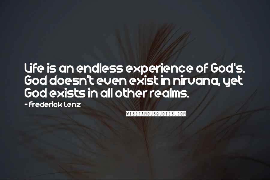 Frederick Lenz Quotes: Life is an endless experience of God's. God doesn't even exist in nirvana, yet God exists in all other realms.