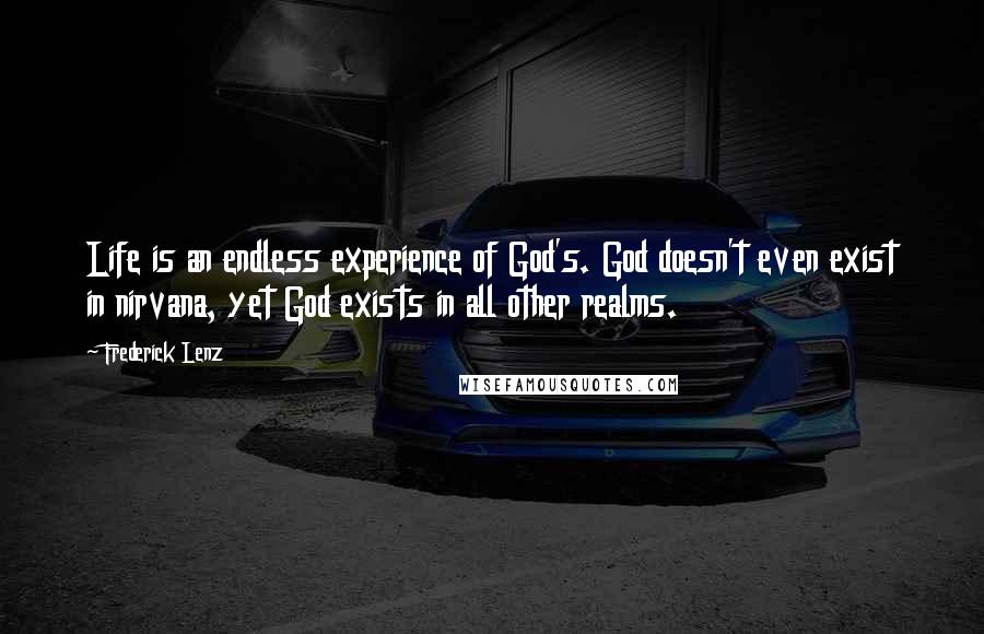 Frederick Lenz Quotes: Life is an endless experience of God's. God doesn't even exist in nirvana, yet God exists in all other realms.