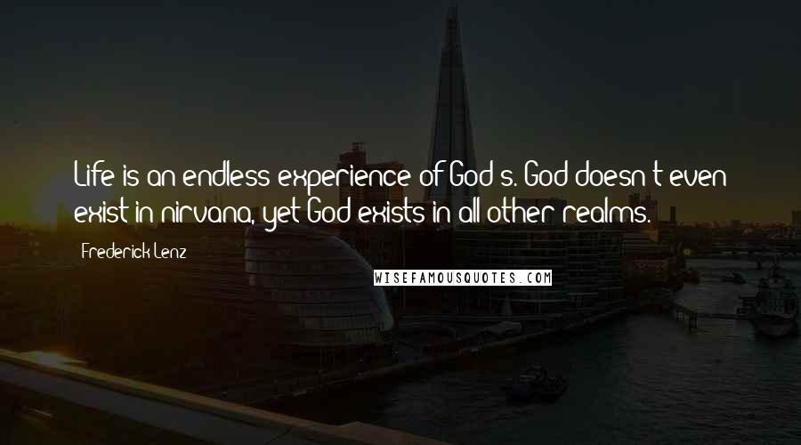 Frederick Lenz Quotes: Life is an endless experience of God's. God doesn't even exist in nirvana, yet God exists in all other realms.
