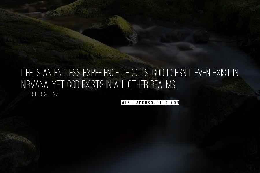 Frederick Lenz Quotes: Life is an endless experience of God's. God doesn't even exist in nirvana, yet God exists in all other realms.