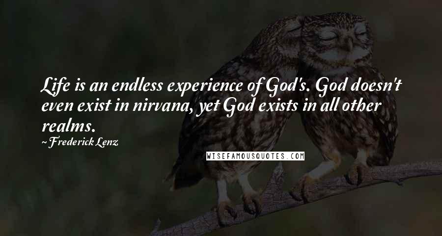 Frederick Lenz Quotes: Life is an endless experience of God's. God doesn't even exist in nirvana, yet God exists in all other realms.