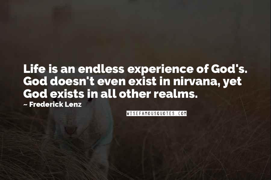 Frederick Lenz Quotes: Life is an endless experience of God's. God doesn't even exist in nirvana, yet God exists in all other realms.