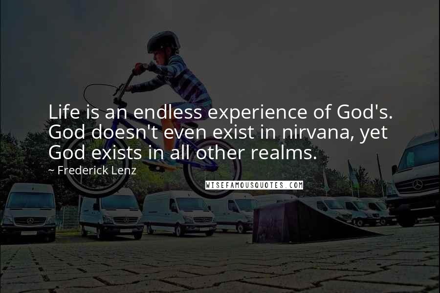 Frederick Lenz Quotes: Life is an endless experience of God's. God doesn't even exist in nirvana, yet God exists in all other realms.
