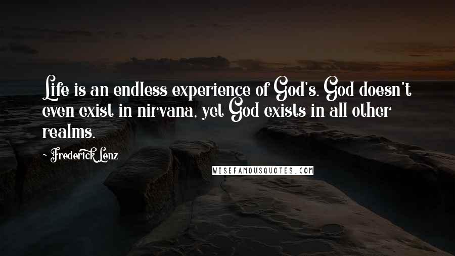 Frederick Lenz Quotes: Life is an endless experience of God's. God doesn't even exist in nirvana, yet God exists in all other realms.