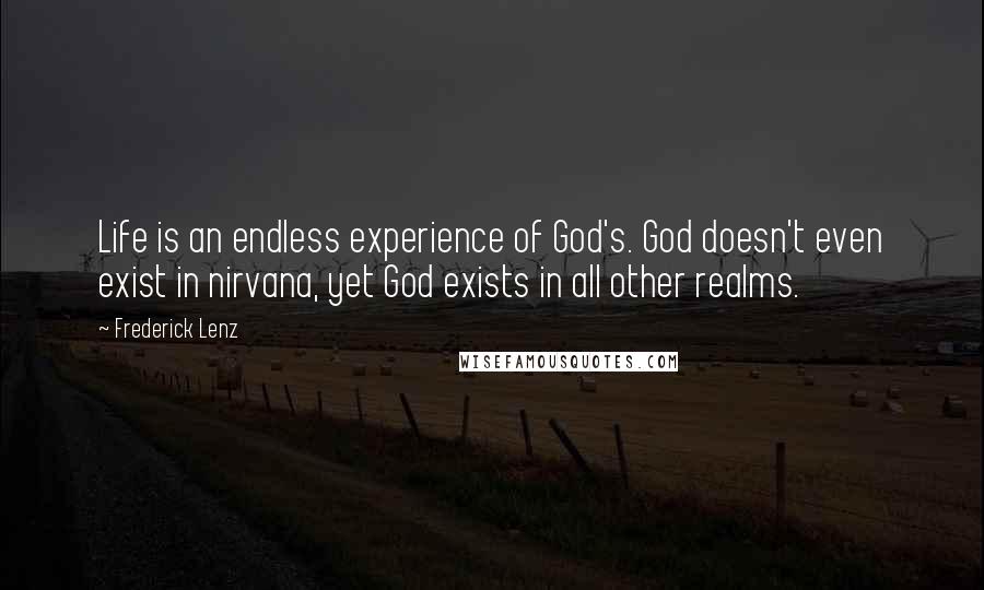 Frederick Lenz Quotes: Life is an endless experience of God's. God doesn't even exist in nirvana, yet God exists in all other realms.