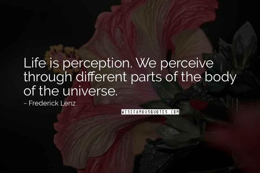 Frederick Lenz Quotes: Life is perception. We perceive through different parts of the body of the universe.