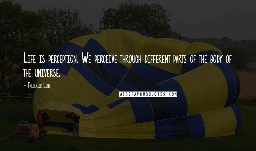 Frederick Lenz Quotes: Life is perception. We perceive through different parts of the body of the universe.