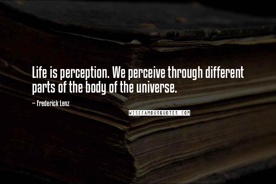 Frederick Lenz Quotes: Life is perception. We perceive through different parts of the body of the universe.