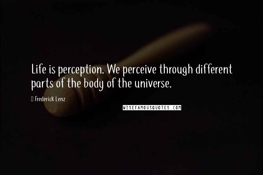 Frederick Lenz Quotes: Life is perception. We perceive through different parts of the body of the universe.