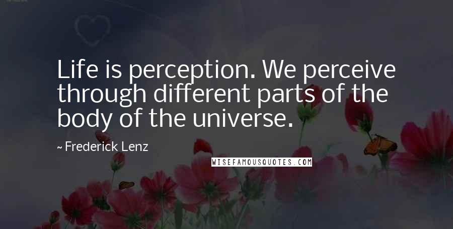 Frederick Lenz Quotes: Life is perception. We perceive through different parts of the body of the universe.