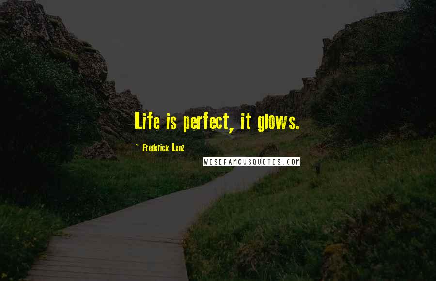 Frederick Lenz Quotes: Life is perfect, it glows.