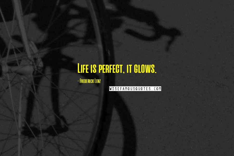 Frederick Lenz Quotes: Life is perfect, it glows.