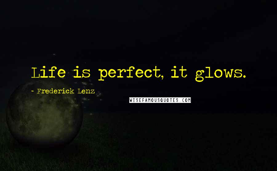 Frederick Lenz Quotes: Life is perfect, it glows.