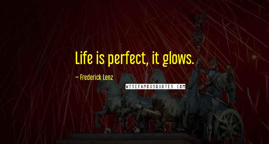 Frederick Lenz Quotes: Life is perfect, it glows.