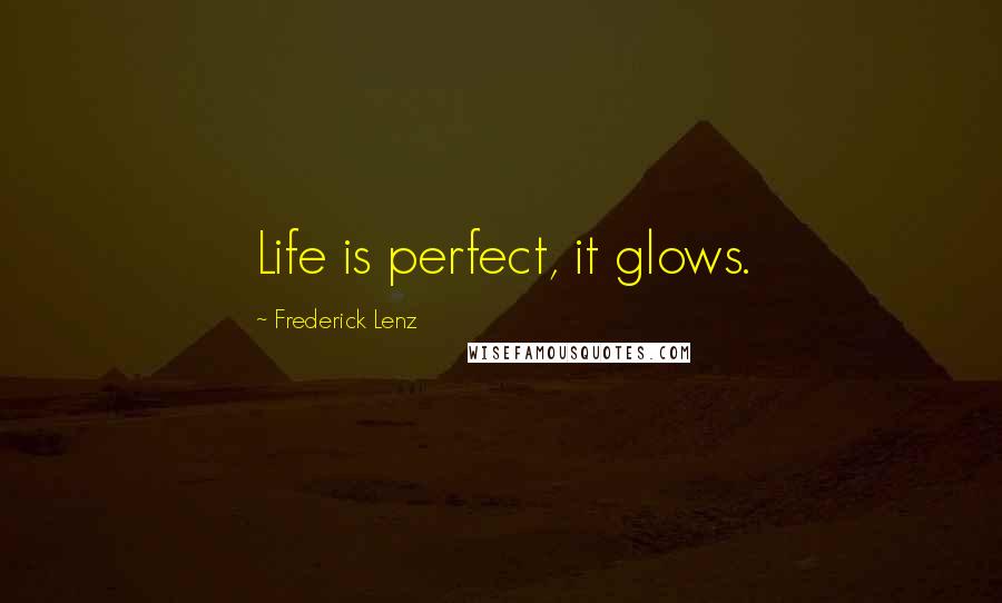 Frederick Lenz Quotes: Life is perfect, it glows.