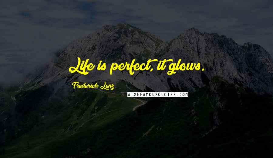 Frederick Lenz Quotes: Life is perfect, it glows.