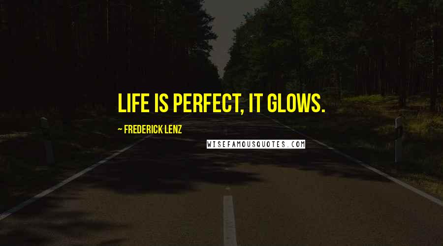 Frederick Lenz Quotes: Life is perfect, it glows.