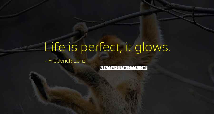 Frederick Lenz Quotes: Life is perfect, it glows.