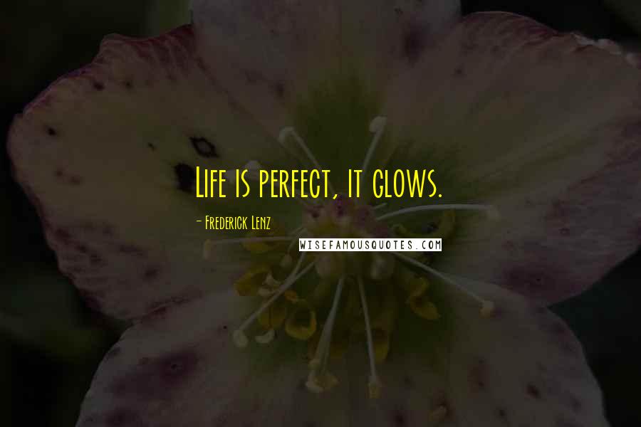 Frederick Lenz Quotes: Life is perfect, it glows.