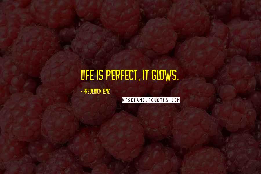 Frederick Lenz Quotes: Life is perfect, it glows.