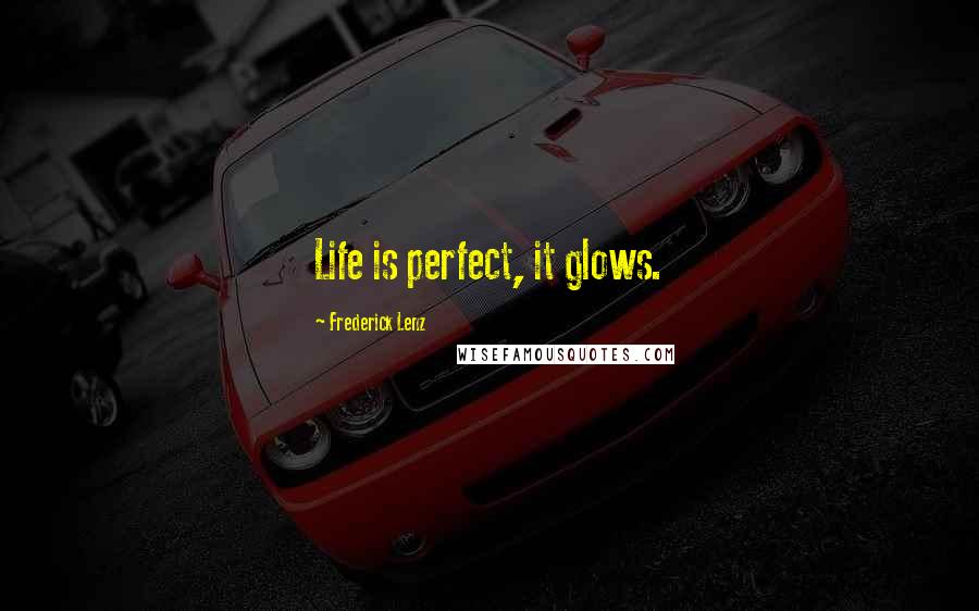 Frederick Lenz Quotes: Life is perfect, it glows.