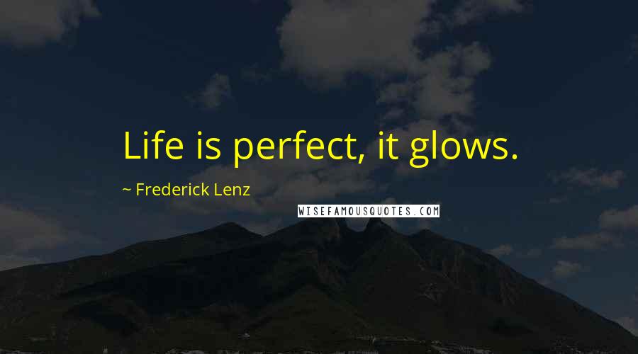 Frederick Lenz Quotes: Life is perfect, it glows.