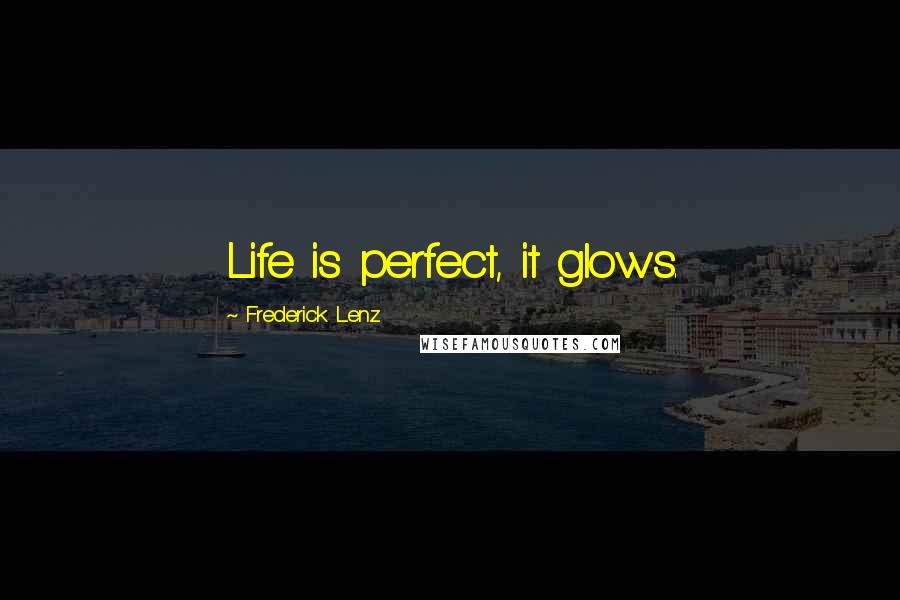 Frederick Lenz Quotes: Life is perfect, it glows.