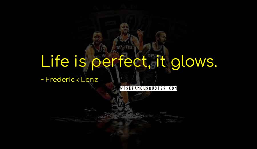 Frederick Lenz Quotes: Life is perfect, it glows.