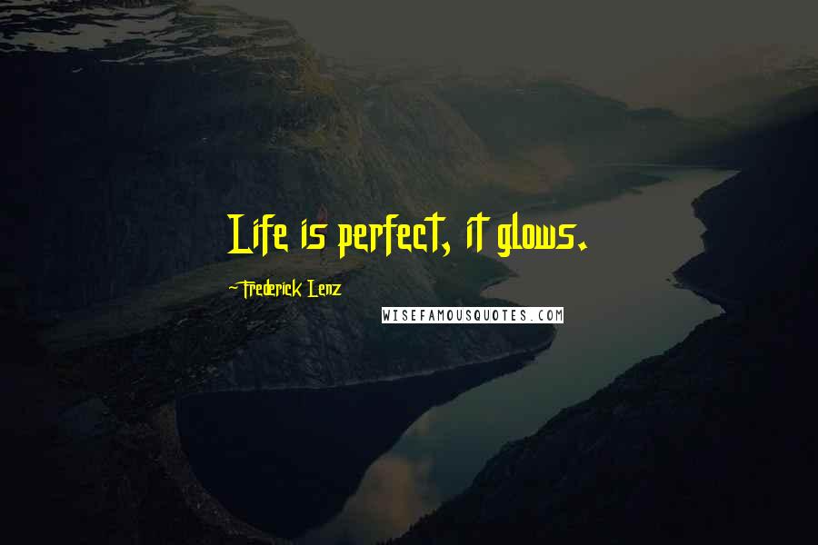 Frederick Lenz Quotes: Life is perfect, it glows.