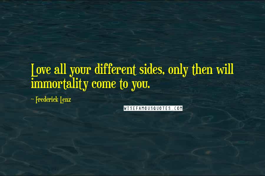 Frederick Lenz Quotes: Love all your different sides, only then will immortality come to you.