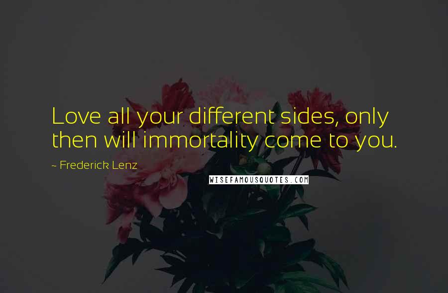 Frederick Lenz Quotes: Love all your different sides, only then will immortality come to you.
