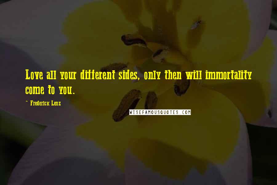 Frederick Lenz Quotes: Love all your different sides, only then will immortality come to you.