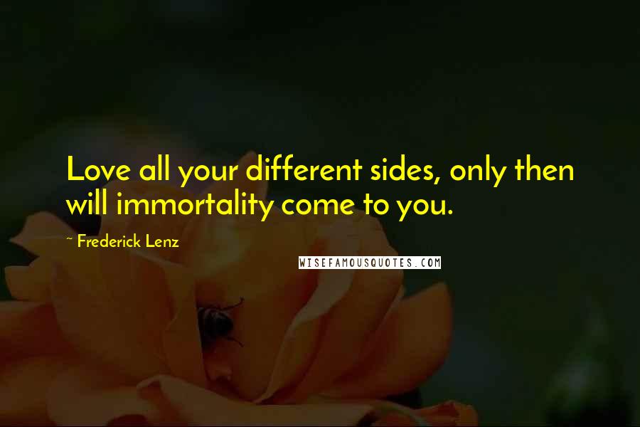 Frederick Lenz Quotes: Love all your different sides, only then will immortality come to you.