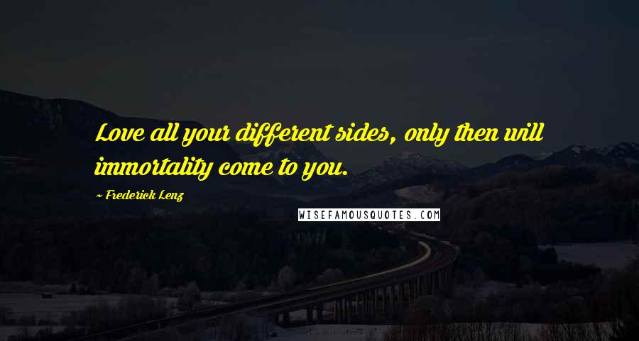 Frederick Lenz Quotes: Love all your different sides, only then will immortality come to you.