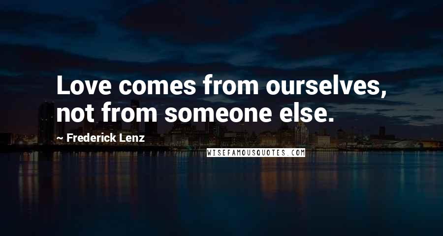 Frederick Lenz Quotes: Love comes from ourselves, not from someone else.