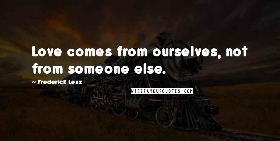 Frederick Lenz Quotes: Love comes from ourselves, not from someone else.