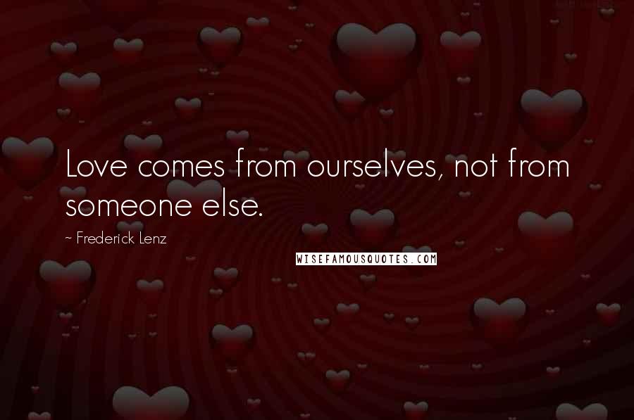 Frederick Lenz Quotes: Love comes from ourselves, not from someone else.