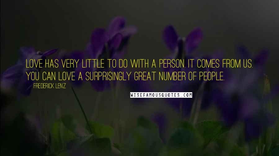 Frederick Lenz Quotes: Love has very little to do with a person. It comes from us. You can love a surprisingly great number of people.