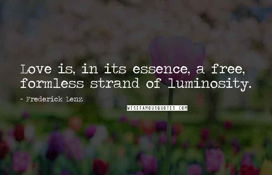 Frederick Lenz Quotes: Love is, in its essence, a free, formless strand of luminosity.