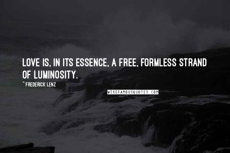 Frederick Lenz Quotes: Love is, in its essence, a free, formless strand of luminosity.