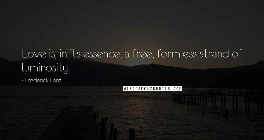 Frederick Lenz Quotes: Love is, in its essence, a free, formless strand of luminosity.