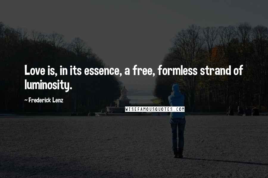 Frederick Lenz Quotes: Love is, in its essence, a free, formless strand of luminosity.