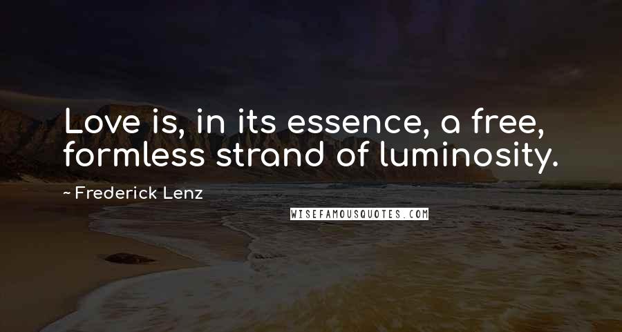 Frederick Lenz Quotes: Love is, in its essence, a free, formless strand of luminosity.