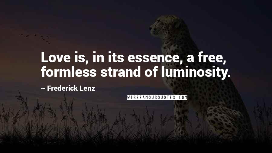 Frederick Lenz Quotes: Love is, in its essence, a free, formless strand of luminosity.