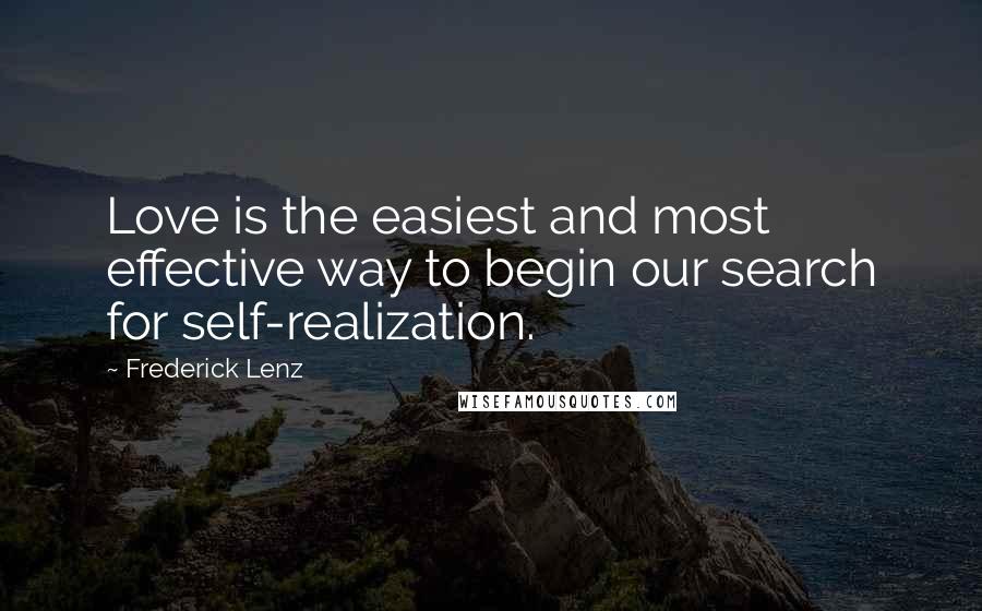 Frederick Lenz Quotes: Love is the easiest and most effective way to begin our search for self-realization.