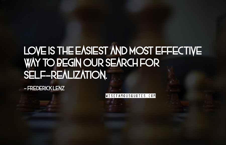 Frederick Lenz Quotes: Love is the easiest and most effective way to begin our search for self-realization.