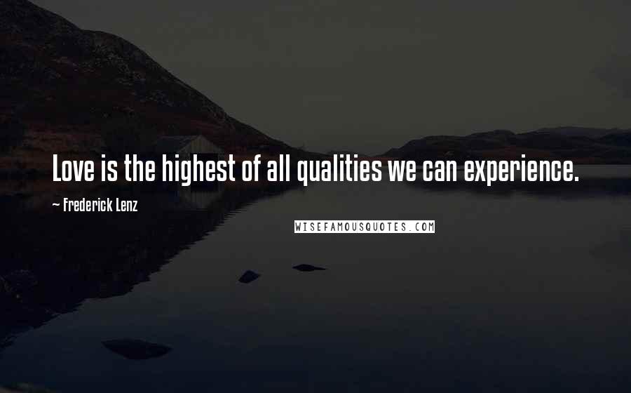 Frederick Lenz Quotes: Love is the highest of all qualities we can experience.