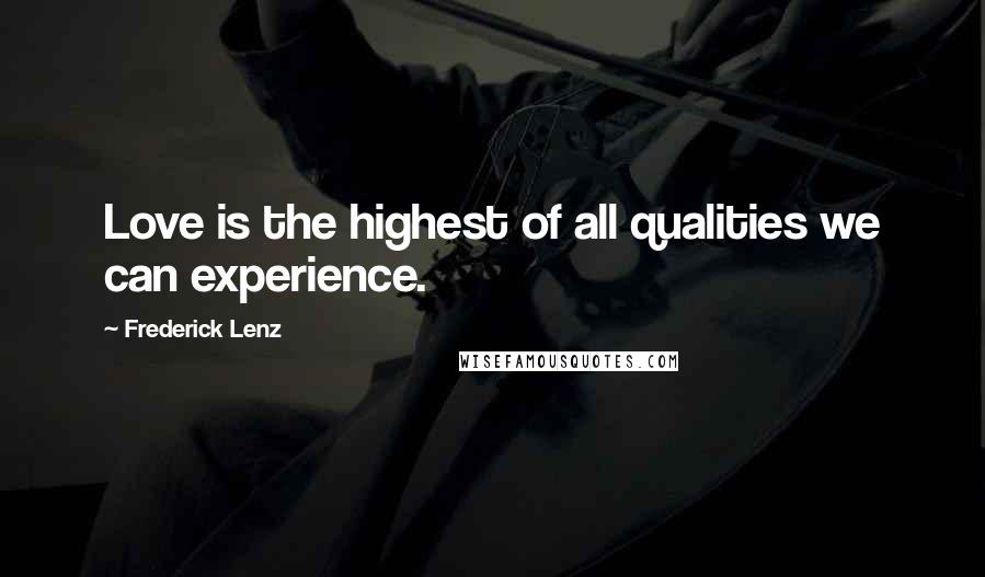 Frederick Lenz Quotes: Love is the highest of all qualities we can experience.