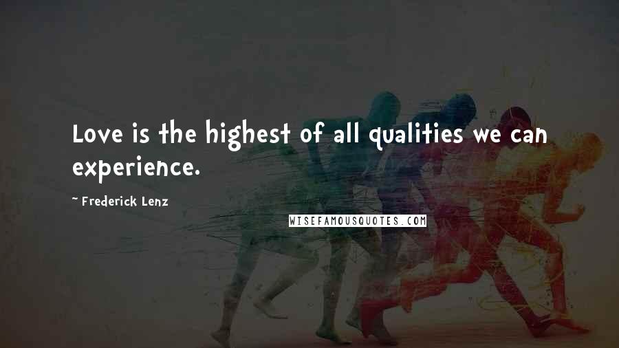 Frederick Lenz Quotes: Love is the highest of all qualities we can experience.